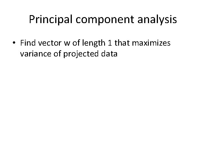 Principal component analysis • Find vector w of length 1 that maximizes variance of Principal component analysis • Find vector w of length 1 that maximizes variance of