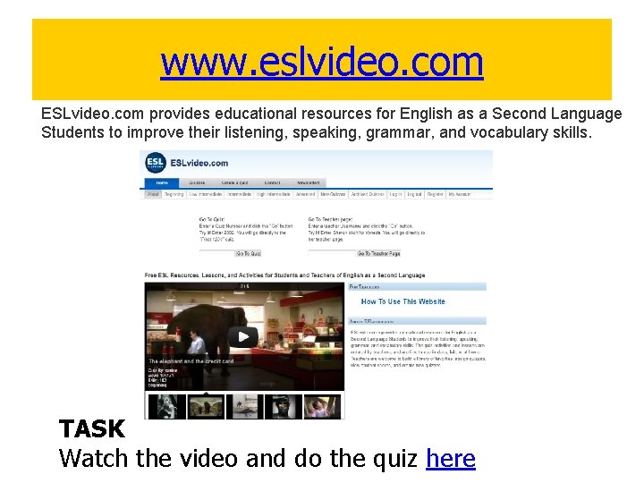 www. eslvideo. com ESLvideo. com provides educational resources for English as a Second Language