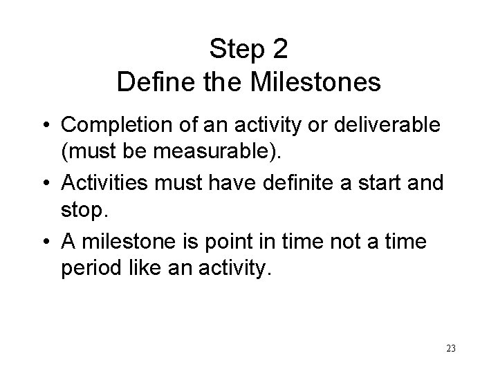 Step 2 Define the Milestones • Completion of an activity or deliverable (must be