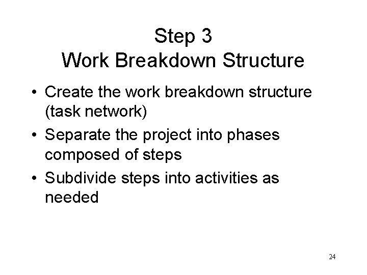 Step 3 Work Breakdown Structure • Create the work breakdown structure (task network) •