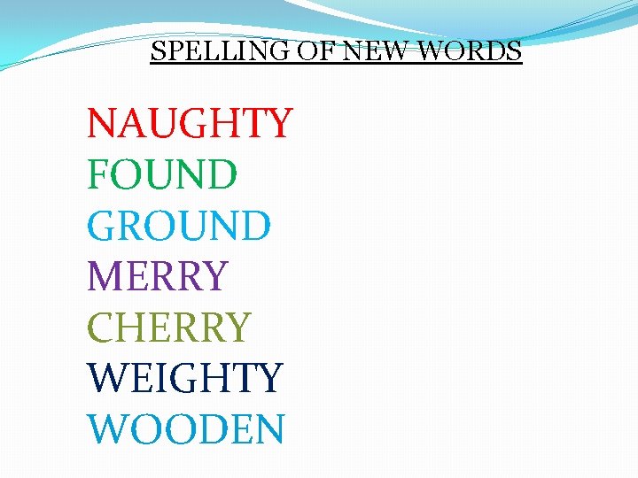 SPELLING OF NEW WORDS NAUGHTY FOUND GROUND MERRY CHERRY WEIGHTY WOODEN 