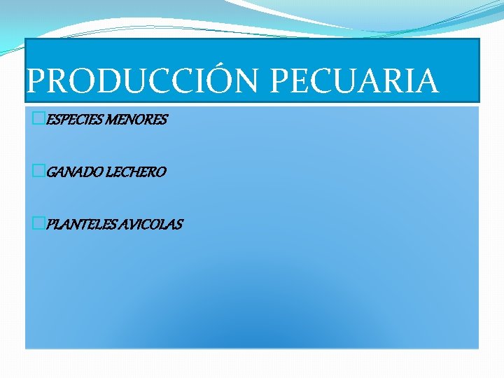 PRODUCCIÓN PECUARIA �ESPECIES MENORES �GANADO LECHERO �PLANTELES AVICOLAS 