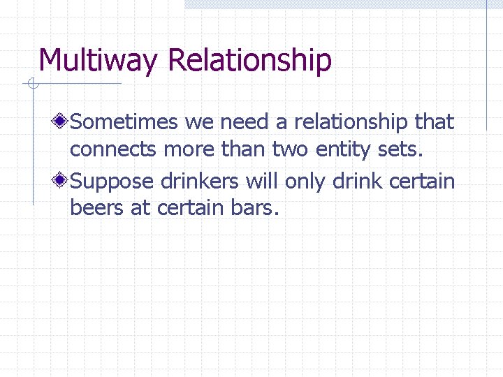 Multiway Relationship Sometimes we need a relationship that connects more than two entity sets.