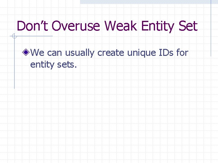 Don’t Overuse Weak Entity Set We can usually create unique IDs for entity sets.