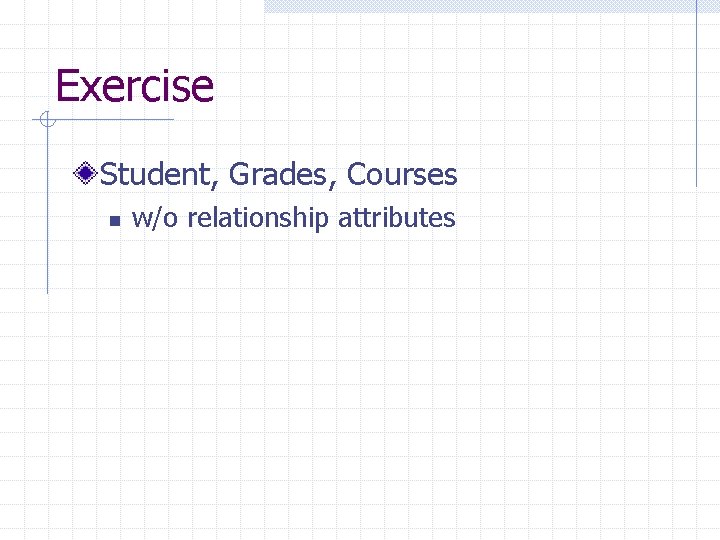 Exercise Student, Grades, Courses n w/o relationship attributes 