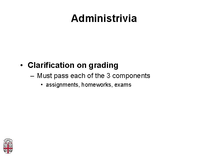 Administrivia • Clarification on grading – Must pass each of the 3 components •