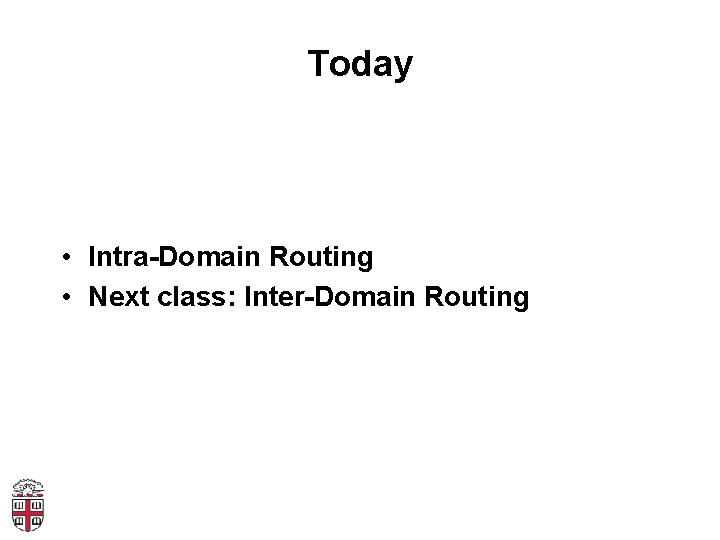 Today • Intra-Domain Routing • Next class: Inter-Domain Routing 