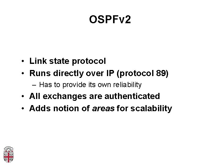 OSPFv 2 • Link state protocol • Runs directly over IP (protocol 89) –
