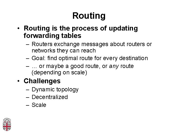 Routing • Routing is the process of updating forwarding tables – Routers exchange messages