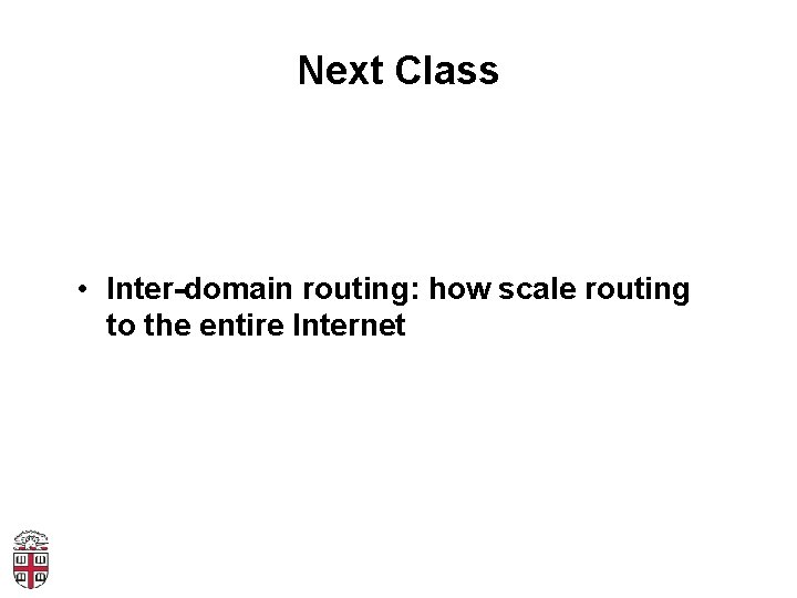 Next Class • Inter-domain routing: how scale routing to the entire Internet 