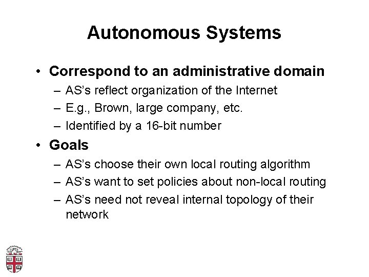 Autonomous Systems • Correspond to an administrative domain – AS’s reflect organization of the