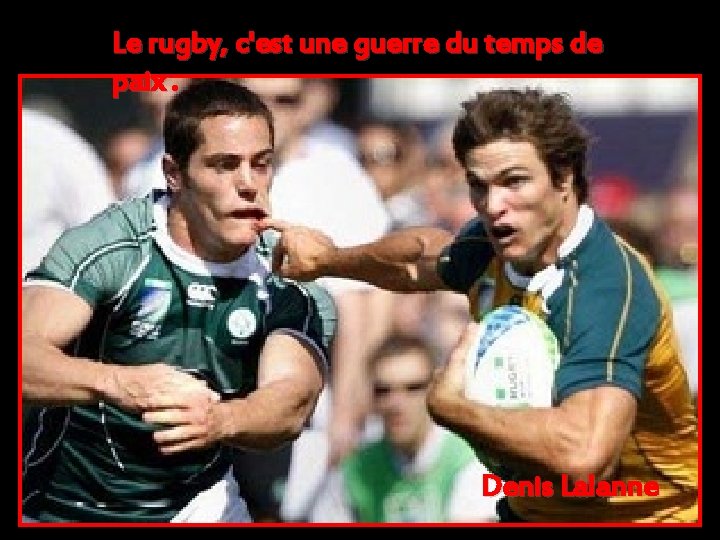 Le rugby, c'est une guerre du temps de paix. Denis Lalanne 