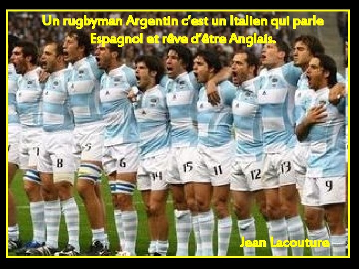 Un rugbyman Argentin c’est un Italien qui parle Espagnol et rêve d’être Anglais. Jean