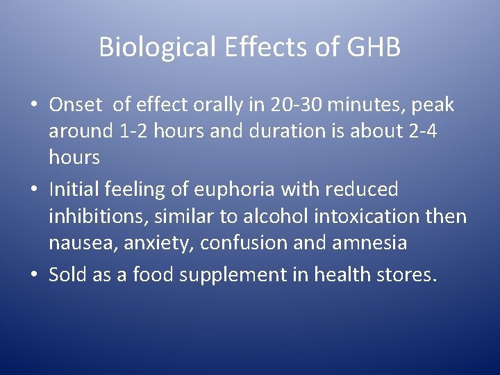 Biological Effects of GHB • Onset of effect orally in 20 -30 minutes, peak