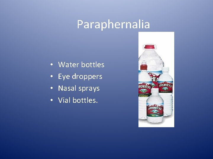 Paraphernalia • • Water bottles Eye droppers Nasal sprays Vial bottles. 