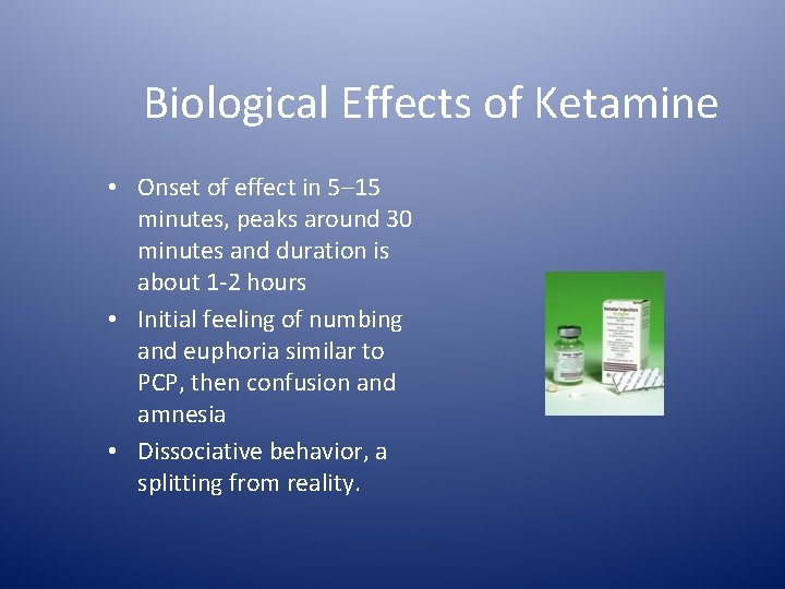 Biological Effects of Ketamine • Onset of effect in 5– 15 minutes, peaks around