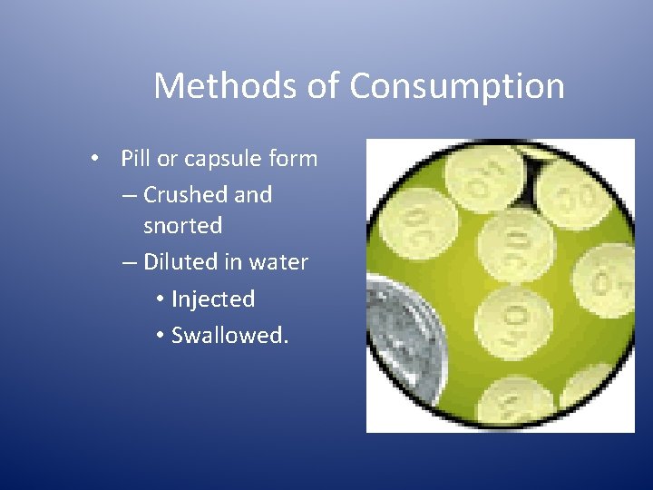 Methods of Consumption • Pill or capsule form – Crushed and snorted – Diluted