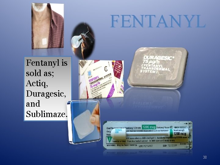 FENTANYL Fentanyl is sold as; Actiq, Duragesic, and Sublimaze. 38 