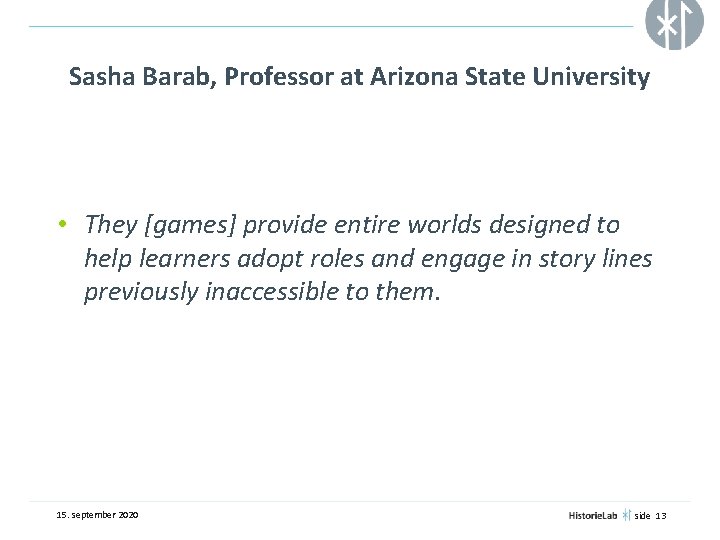 Sasha Barab, Professor at Arizona State University • They [games] provide entire worlds designed
