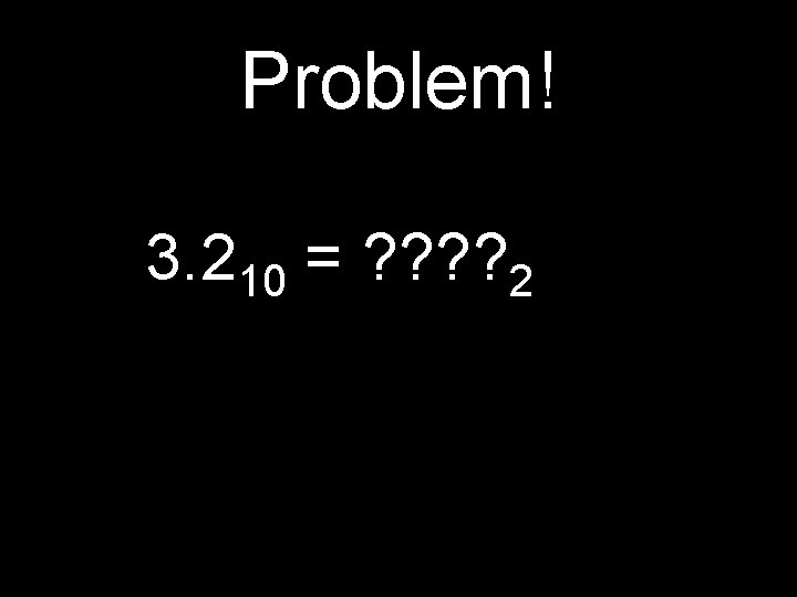 Problem! 3. 210 = ? ? 2 