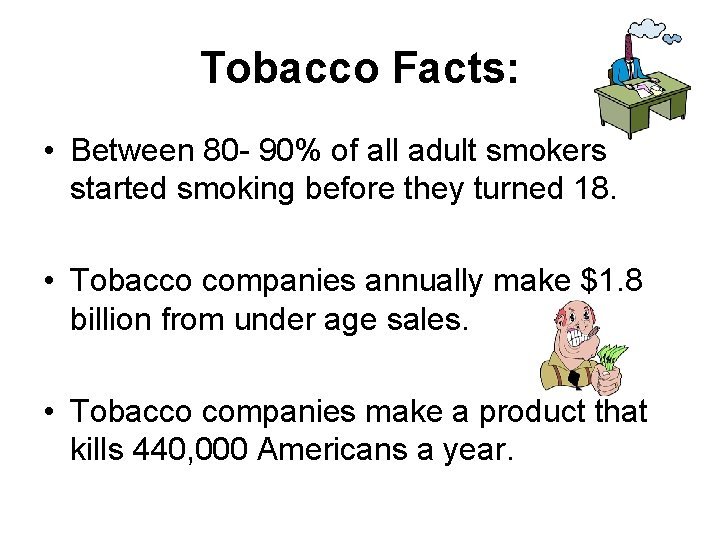 Tobacco Facts: • Between 80 - 90% of all adult smokers started smoking before
