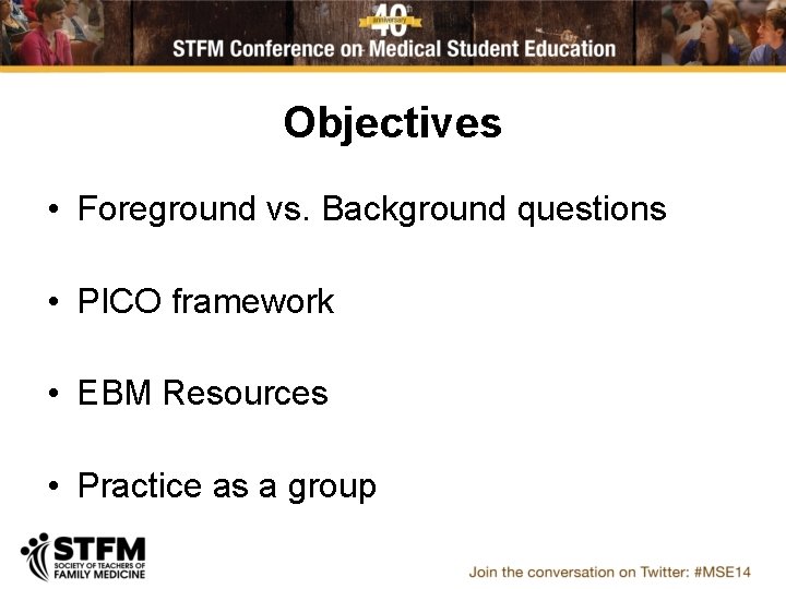 Objectives • Foreground vs. Background questions • PICO framework • EBM Resources • Practice