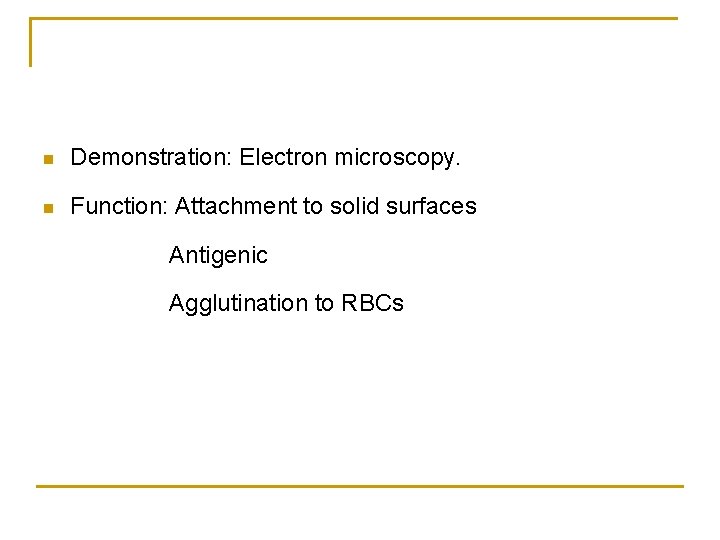  Demonstration: Electron microscopy. Function: Attachment to solid surfaces Antigenic Agglutination to RBCs 