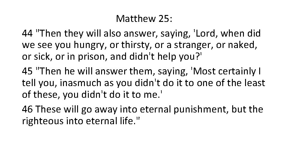 Matthew 25: 44 "Then they will also answer, saying, 'Lord, when did we see