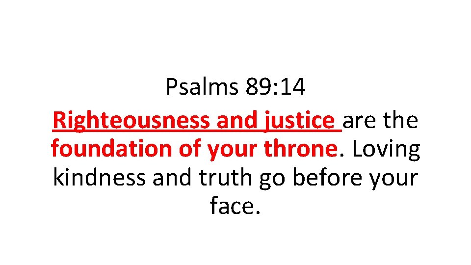 Psalms 89: 14 Righteousness and justice are the foundation of your throne. Loving kindness