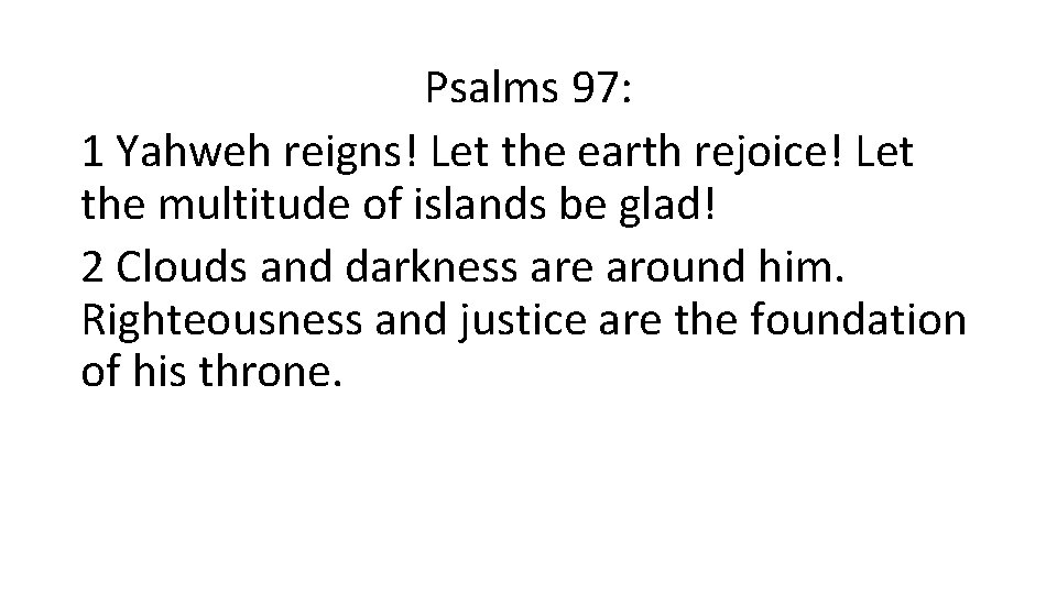 Psalms 97: 1 Yahweh reigns! Let the earth rejoice! Let the multitude of islands