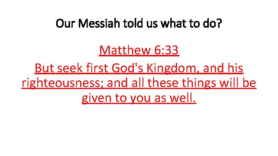 Our Messiah told us what to do? Matthew 6: 33 But seek first God's