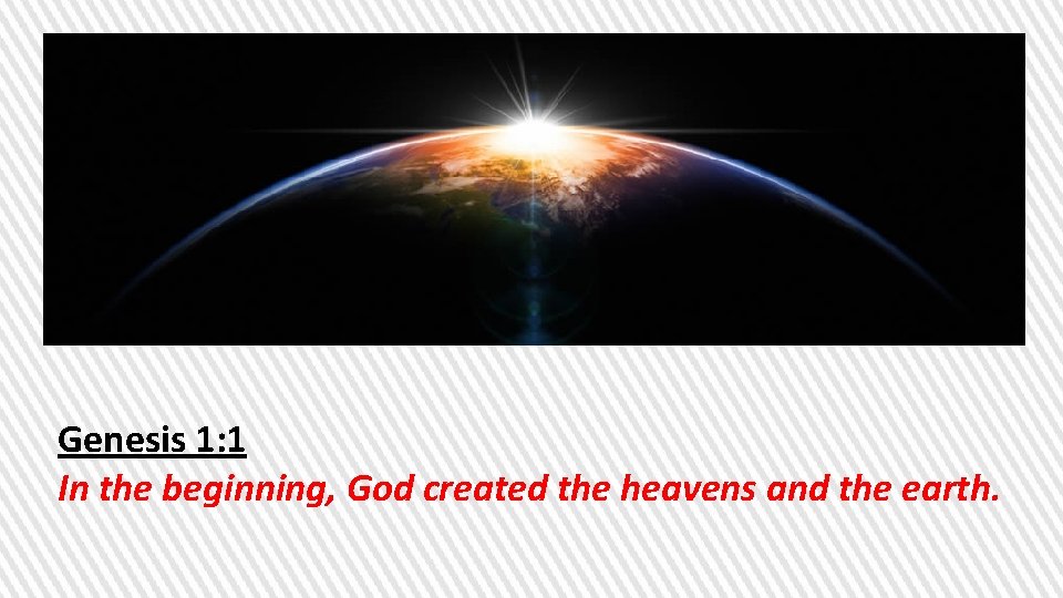Genesis 1: 1 In the beginning, God created the heavens and the earth. 