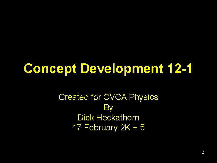 Concept Development 12 -1 Created for CVCA Physics By Dick Heckathorn 17 February 2