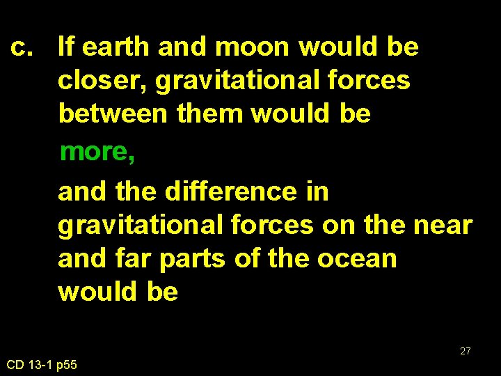 c. If earth and moon would be closer, gravitational forces between them would be