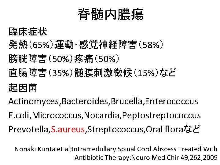 脊髄内膿瘍 臨床症状 発熱（65%）運動・感覚神経障害（58%） 膀胱障害（50%）疼痛（50%） 直腸障害（35%）髄膜刺激徴候（15%）など 起因菌 Actinomyces, Bacteroides, Brucella, Enterococcus E. coli, Micrococcus, Nocardia,