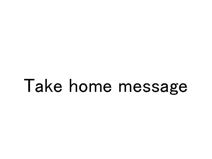 Take home message 