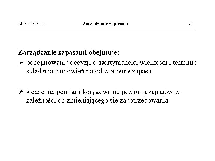 Marek Fertsch Zarządzanie zapasami 5 Zarządzanie zapasami obejmuje: Ø podejmowanie decyzji o asortymencie, wielkości