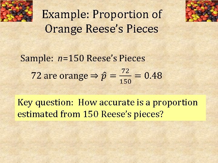 Example: Proportion of Orange Reese’s Pieces Key question: How accurate is a proportion estimated