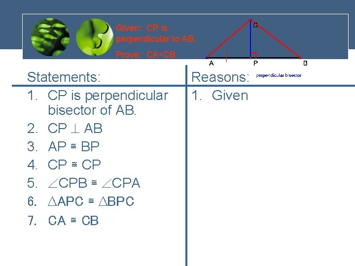 Given: CP is perpendicular to AB. Prove: CA≅CB Statements: 1. CP is perpendicular bisector