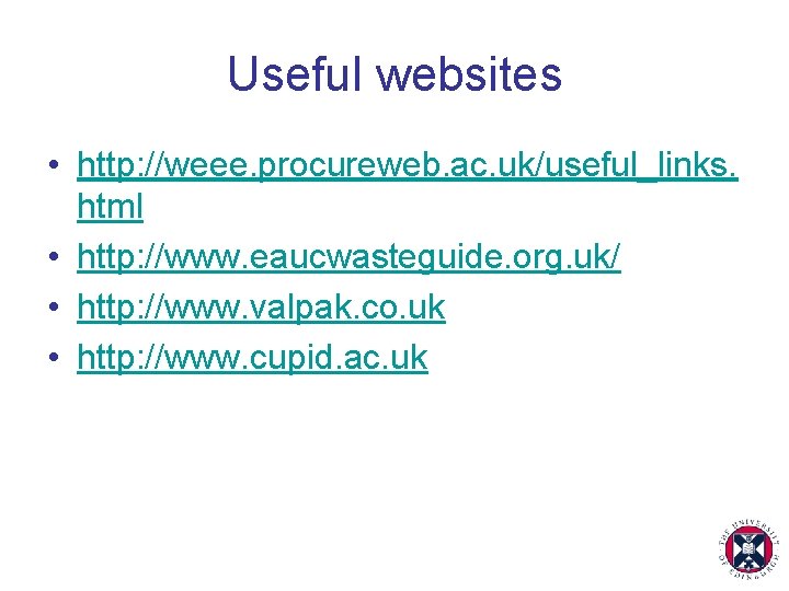 Useful websites • http: //weee. procureweb. ac. uk/useful_links. html • http: //www. eaucwasteguide. org.