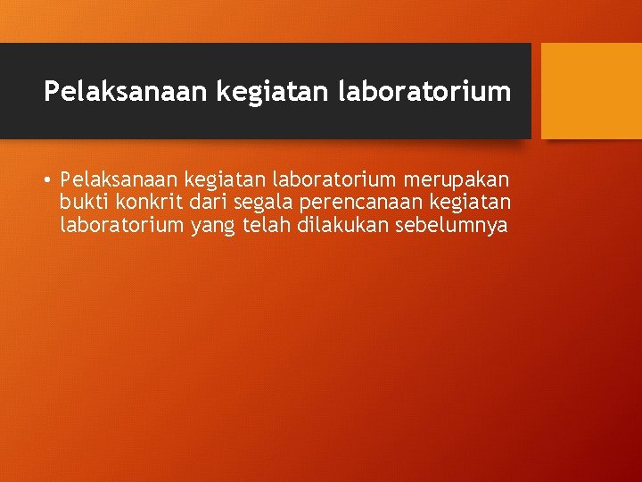 Pelaksanaan kegiatan laboratorium • Pelaksanaan kegiatan laboratorium merupakan bukti konkrit dari segala perencanaan kegiatan