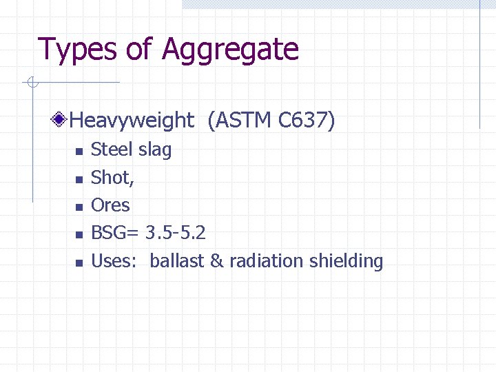 Types of Aggregate Heavyweight (ASTM C 637) n n n Steel slag Shot, Ores