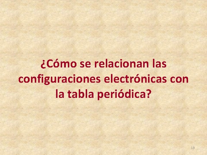 ¿Cómo se relacionan las configuraciones electrónicas con la tabla periódica? 13 