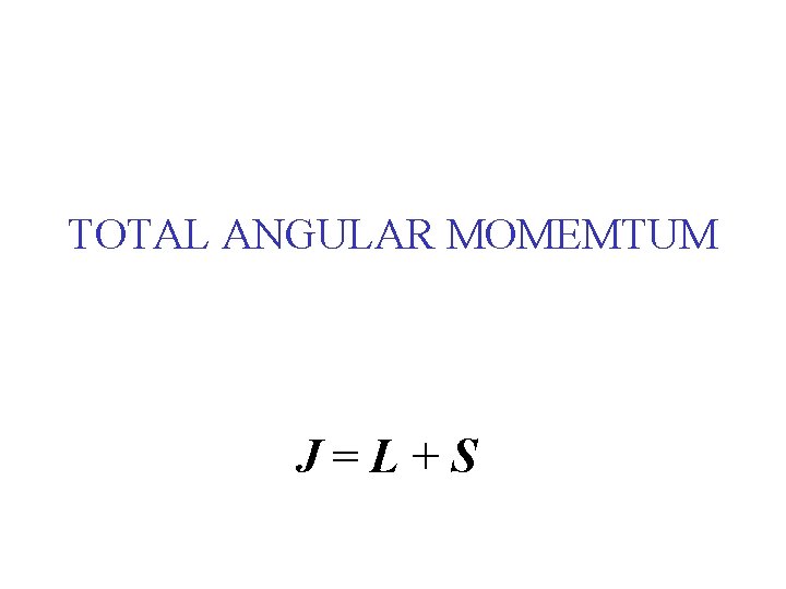 TOTAL ANGULAR MOMEMTUM J=L+S 