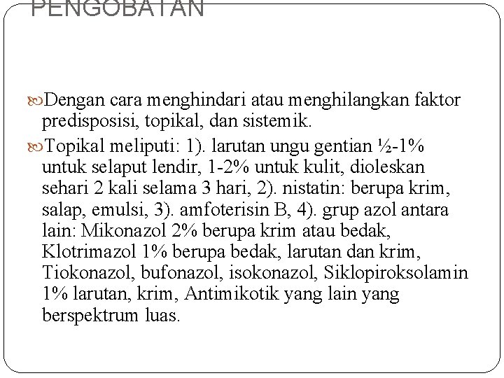 PENGOBATAN Dengan cara menghindari atau menghilangkan faktor predisposisi, topikal, dan sistemik. Topikal meliputi: 1).