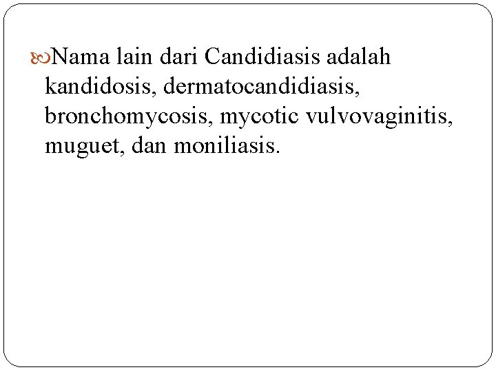  Nama lain dari Candidiasis adalah kandidosis, dermatocandidiasis, bronchomycosis, mycotic vulvovaginitis, muguet, dan moniliasis.