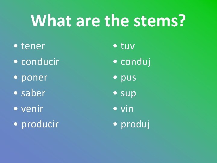What are the stems? • tener • conducir • poner • saber • venir