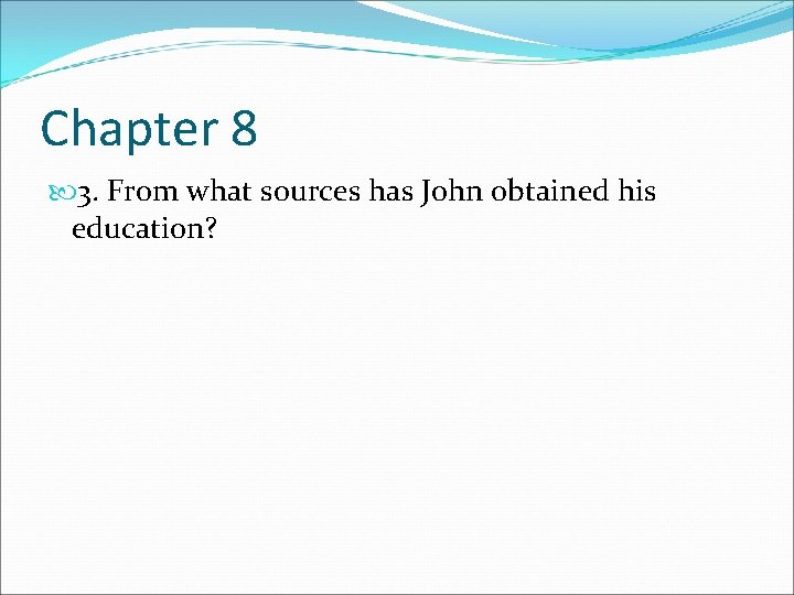 Chapter 8 3. From what sources has John obtained his education? 