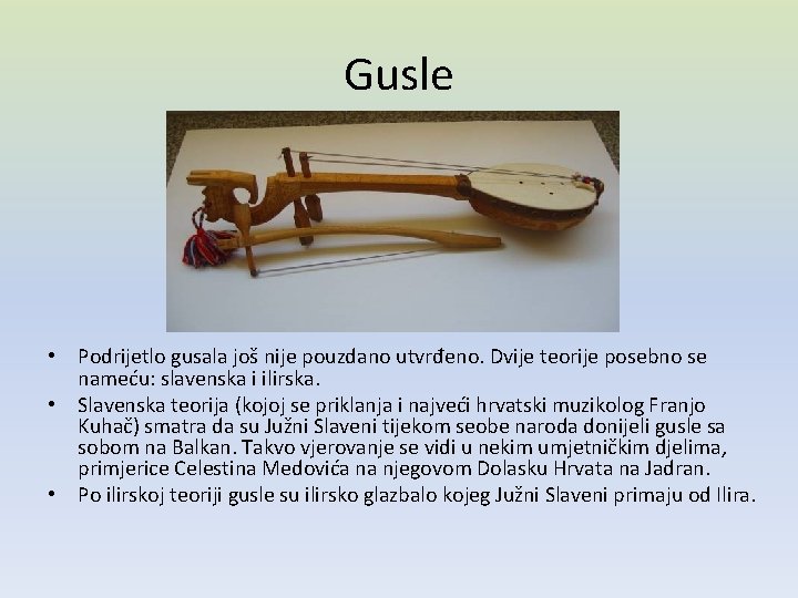 Gusle • Podrijetlo gusala još nije pouzdano utvrđeno. Dvije teorije posebno se nameću: slavenska Gusle • Podrijetlo gusala još nije pouzdano utvrđeno. Dvije teorije posebno se nameću: slavenska