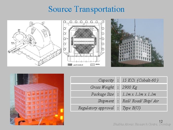 Source Transportation Capacity : 15 KCi (Cobalt-60 ) Gross Weight : 2900 Kg Package